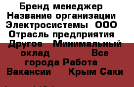 Бренд-менеджер › Название организации ­ Электросистемы, ООО › Отрасль предприятия ­ Другое › Минимальный оклад ­ 35 000 - Все города Работа » Вакансии   . Крым,Саки